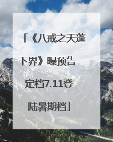 《八戒之天蓬下界》曝预告 定档7.11登陆暑期档