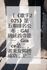 《歌手2025》第五期排名公布：GAI周延首夺第一，Grace第二，者来女揭榜成功，卫兰被淘汰