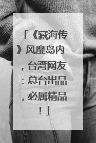 《藏海传》风靡岛内，台湾网友：总台出品，必属精品！