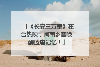 《长安三万里》在台热映，闽南乡音唤醒盛唐记忆！