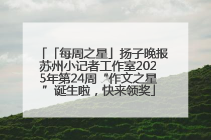 「每周之星」扬子晚报苏州小记者工作室2025年第24周“作文之星”诞生啦，快来领奖