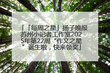 「每周之星」扬子晚报苏州小记者工作室2025年第22周“作文之星”诞生啦，快来领奖