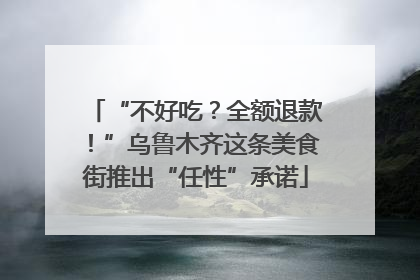 “不好吃？全额退款！”乌鲁木齐这条美食街推出“任性”承诺