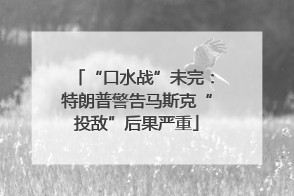 “口水战”未完：特朗普警告马斯克“投敌”后果严重