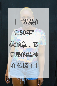 “光荣在党50年”获颁章，老党员的精神在传扬！