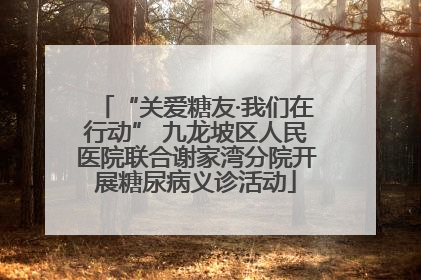 “关爱糖友·我们在行动” 九龙坡区人民医院联合谢家湾分院开展糖尿病义诊活动