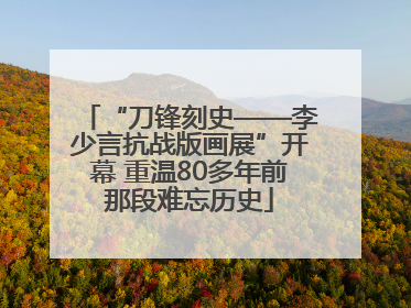 “刀锋刻史——李少言抗战版画展”开幕 重温80多年前那段难忘历史