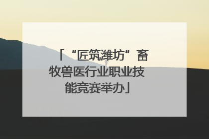“匠筑潍坊”畜牧兽医行业职业技能竞赛举办