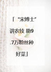“宋博士”讲农技 助9.7万粉丝种好菜