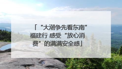 “大潮争先看东南”福建行 感受“放心消费”的满满安全感