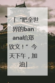 “把全世界的banana给郑钦文！”今天下午，加油