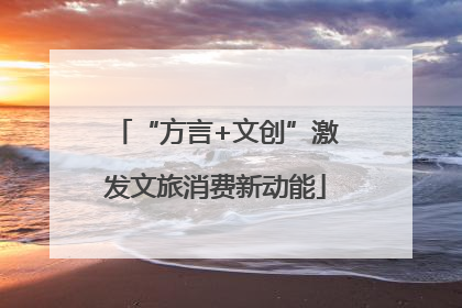 “方言+文创”激发文旅消费新动能