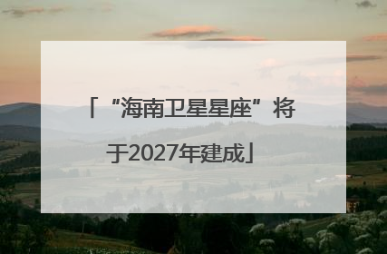 “海南卫星星座”将于2027年建成