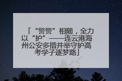 “警警”相随，全力以“护”——连云港海州公安多措并举守护高考学子逐梦路