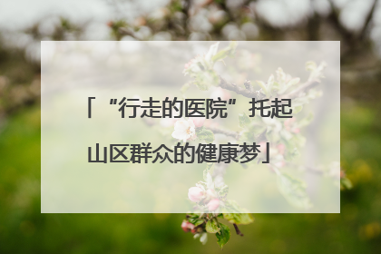 “行走的医院”托起山区群众的健康梦