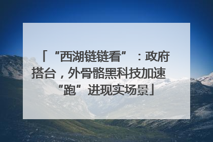“西湖链链看”：政府搭台，外骨骼黑科技加速“跑”进现实场景