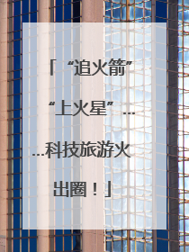 “追火箭”“上火星”……科技旅游火出圈！
