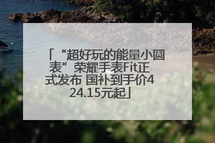 “超好玩的能量小圆表”荣耀手表Fit正式发布 国补到手价424.15元起