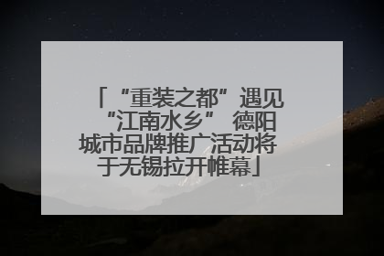 “重装之都”遇见“江南水乡” 德阳城市品牌推广活动将于无锡拉开帷幕
