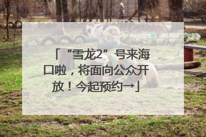 “雪龙2”号来海口啦，将面向公众开放！今起预约→
