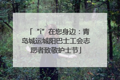 “i”在您身边：青岛城运城阳巴士工会志愿者致敬护士节