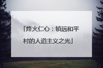 烽火仁心：镇远和平村的人道主义之光