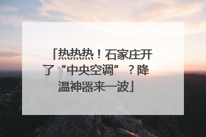 热热热！石家庄开了“中央空调”？降温神器来一波
