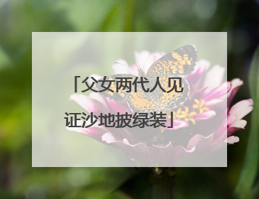 父女两代人见证沙地披绿装
