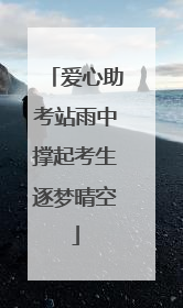 爱心助考站雨中撑起考生逐梦晴空
