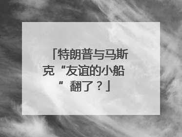 特朗普与马斯克“友谊的小船”翻了？