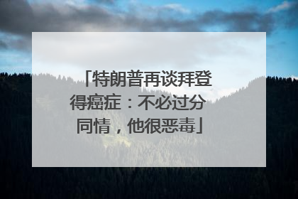 特朗普再谈拜登得癌症：不必过分同情，他很恶毒