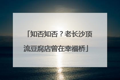 知否知否？老长沙顶流豆腐店曾在幸福桥