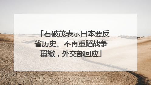 石破茂表示日本要反省历史、不再重蹈战争覆辙，外交部回应