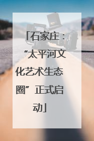 石家庄：“太平河文化艺术生态圈”正式启动