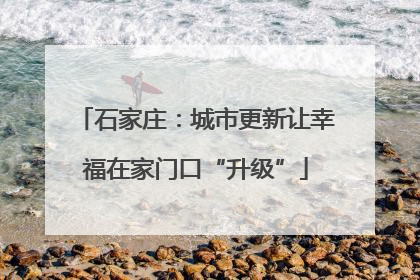 石家庄：城市更新让幸福在家门口“升级”