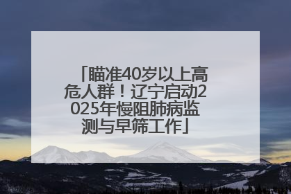 瞄准40岁以上高危人群！辽宁启动2025年慢阻肺病监测与早筛工作