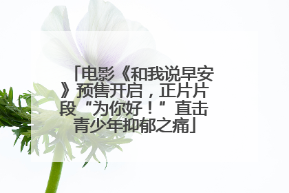 电影《和我说早安》预售开启，正片片段“为你好！”直击青少年抑郁之痛