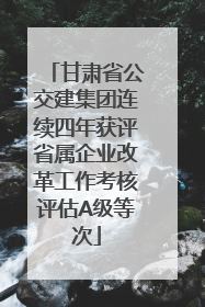 甘肃省公交建集团连续四年获评省属企业改革工作考核评估A级等次