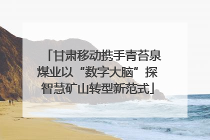甘肃移动携手青苔泉煤业以“数字大脑”探智慧矿山转型新范式