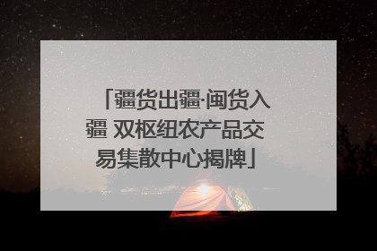 疆货出疆·闽货入疆 双枢纽农产品交易集散中心揭牌