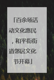 百余场活动文化惠民，和平街街道邻居文化节开幕