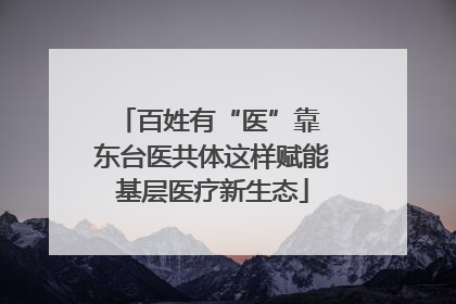 百姓有“医”靠 东台医共体这样赋能基层医疗新生态
