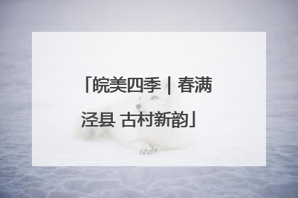 皖美四季｜春满泾县 古村新韵