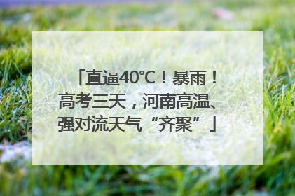 直逼40℃！暴雨！高考三天，河南高温、强对流天气“齐聚”