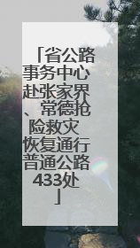 省公路事务中心赴张家界、常德抢险救灾 恢复通行普通公路433处