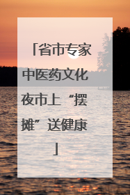 省市专家中医药文化夜市上“摆摊”送健康