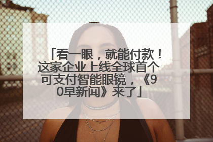 看一眼，就能付款！这家企业上线全球首个可支付智能眼镜，《90早新闻》来了