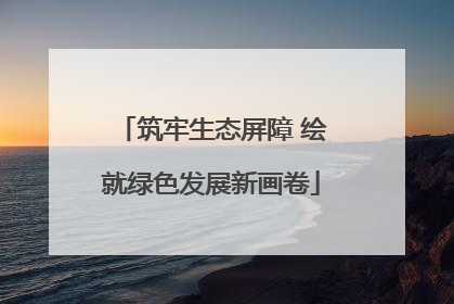 筑牢生态屏障 绘就绿色发展新画卷