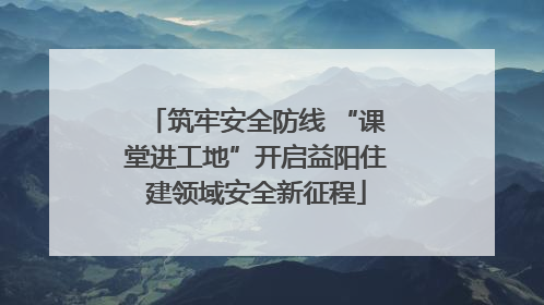 筑牢安全防线 “课堂进工地”开启益阳住建领域安全新征程