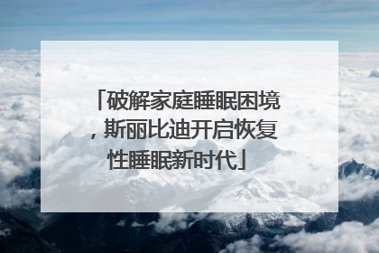 破解家庭睡眠困境，斯丽比迪开启恢复性睡眠新时代